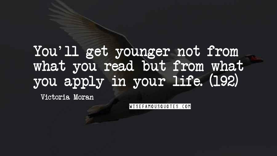 Victoria Moran Quotes: You'll get younger not from what you read but from what you apply in your life. (192)