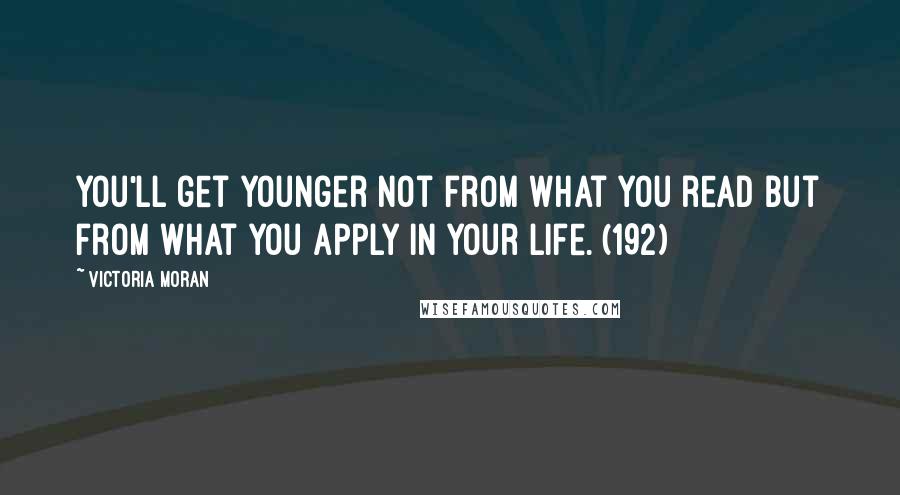 Victoria Moran Quotes: You'll get younger not from what you read but from what you apply in your life. (192)