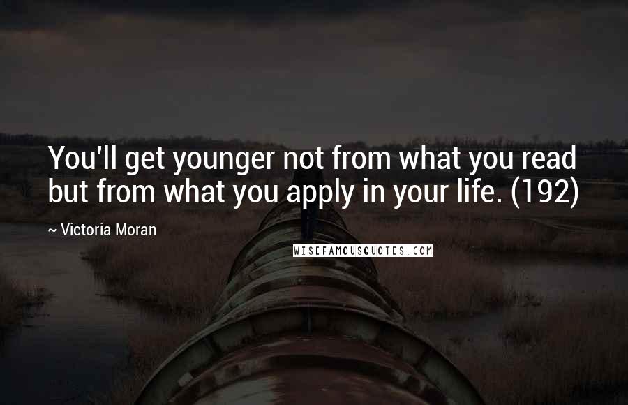 Victoria Moran Quotes: You'll get younger not from what you read but from what you apply in your life. (192)