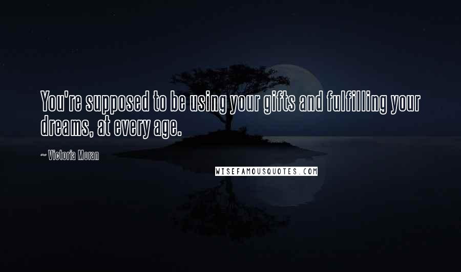 Victoria Moran Quotes: You're supposed to be using your gifts and fulfilling your dreams, at every age.