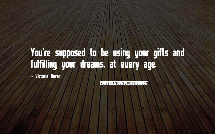 Victoria Moran Quotes: You're supposed to be using your gifts and fulfilling your dreams, at every age.