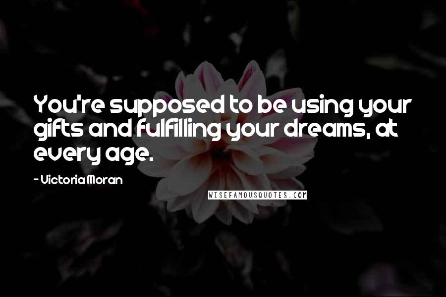 Victoria Moran Quotes: You're supposed to be using your gifts and fulfilling your dreams, at every age.