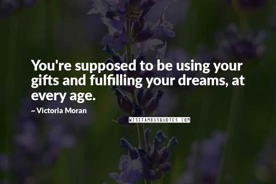 Victoria Moran Quotes: You're supposed to be using your gifts and fulfilling your dreams, at every age.
