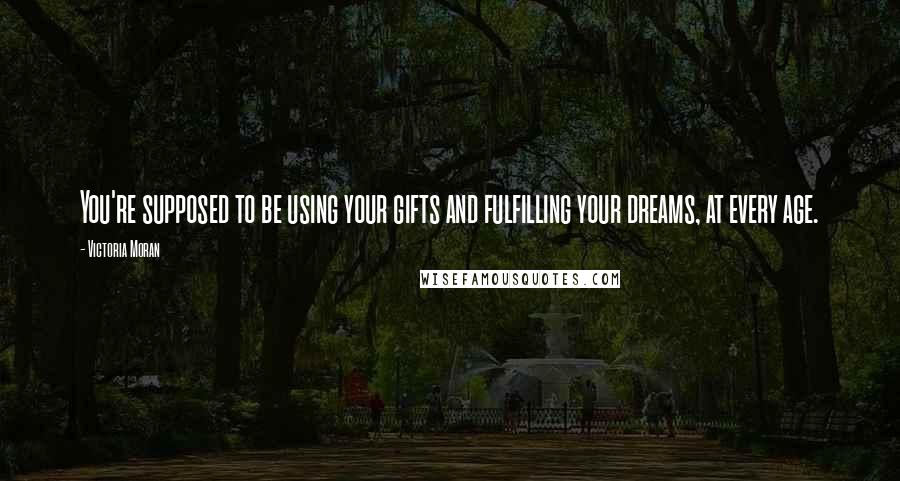 Victoria Moran Quotes: You're supposed to be using your gifts and fulfilling your dreams, at every age.