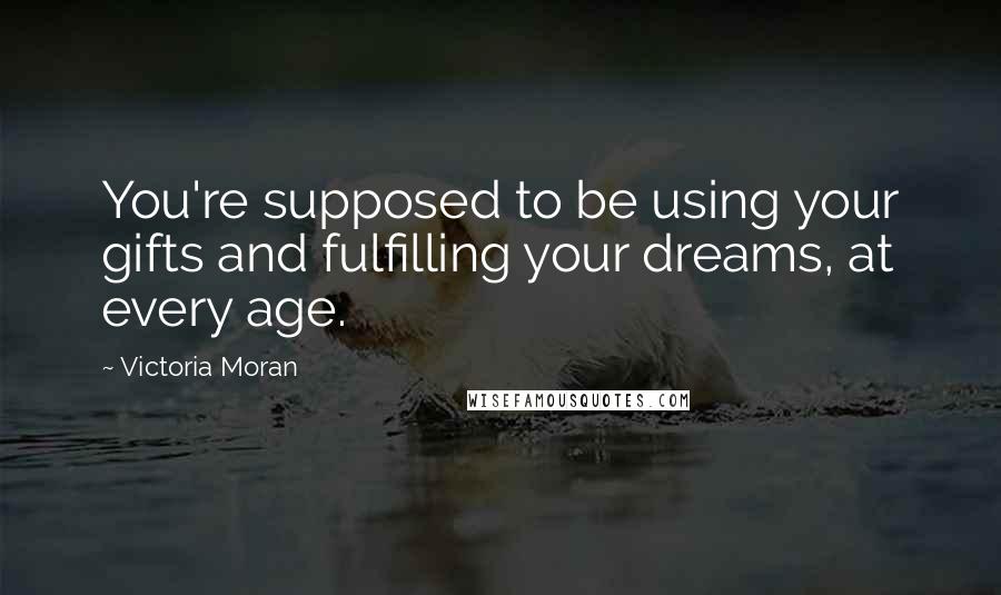 Victoria Moran Quotes: You're supposed to be using your gifts and fulfilling your dreams, at every age.