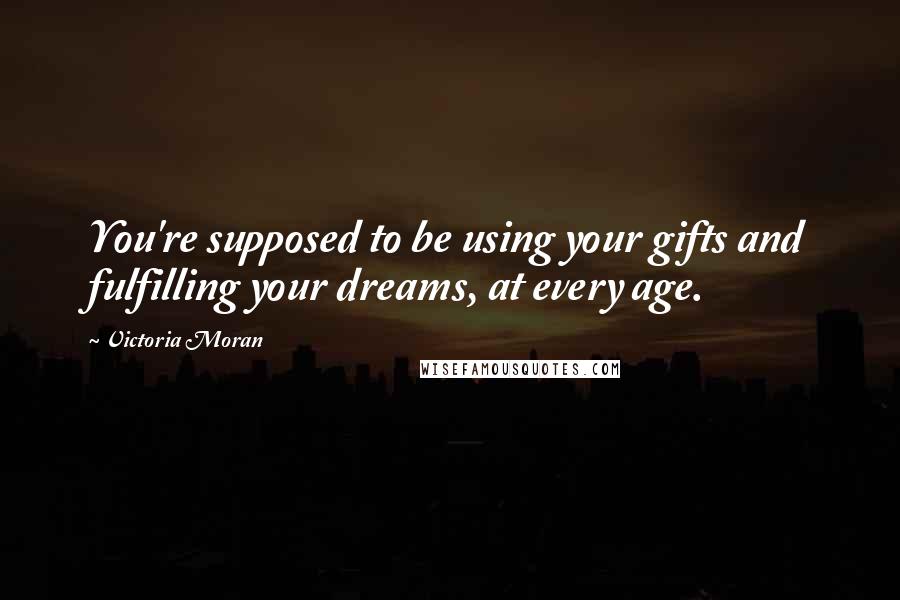 Victoria Moran Quotes: You're supposed to be using your gifts and fulfilling your dreams, at every age.