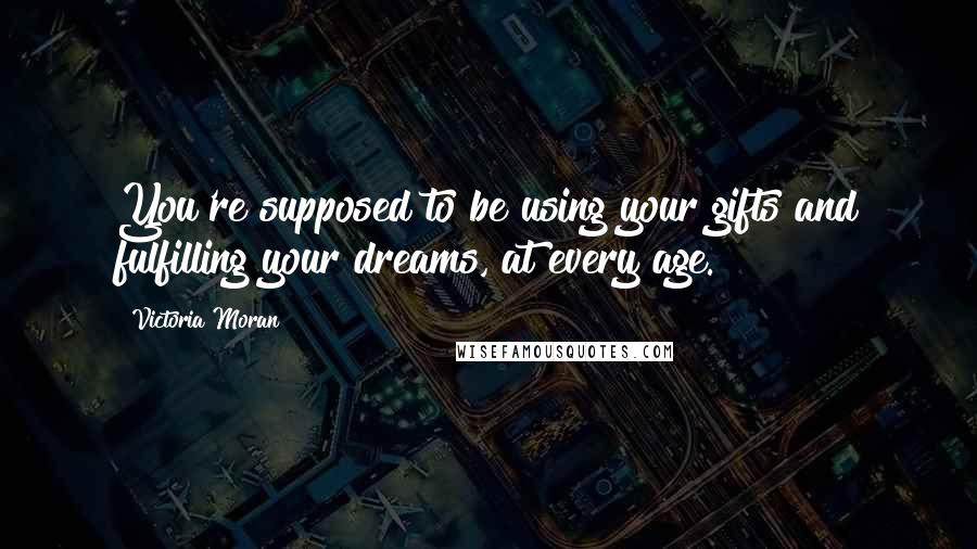 Victoria Moran Quotes: You're supposed to be using your gifts and fulfilling your dreams, at every age.