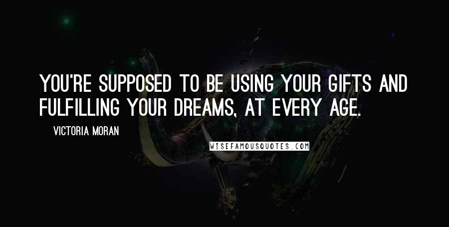 Victoria Moran Quotes: You're supposed to be using your gifts and fulfilling your dreams, at every age.