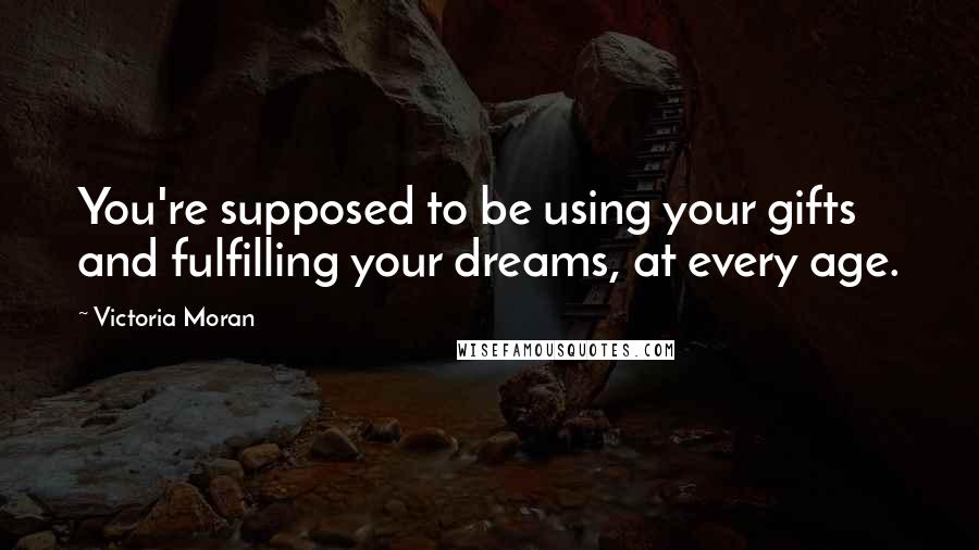 Victoria Moran Quotes: You're supposed to be using your gifts and fulfilling your dreams, at every age.