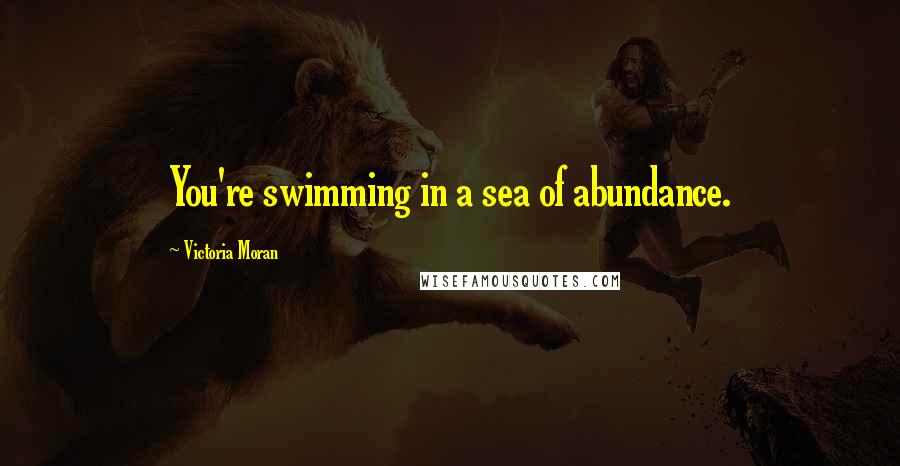 Victoria Moran Quotes: You're swimming in a sea of abundance.