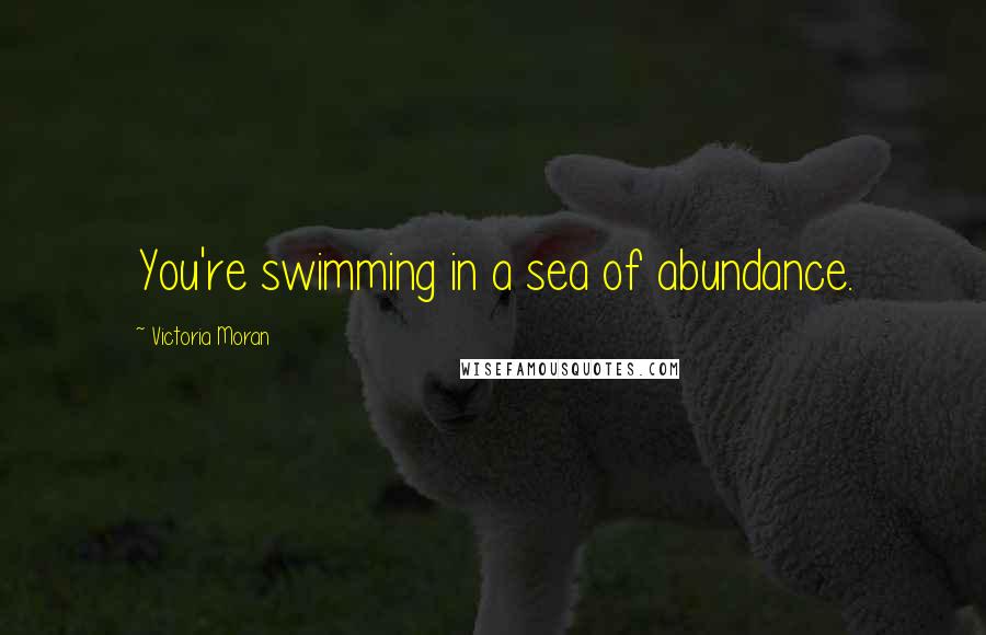 Victoria Moran Quotes: You're swimming in a sea of abundance.