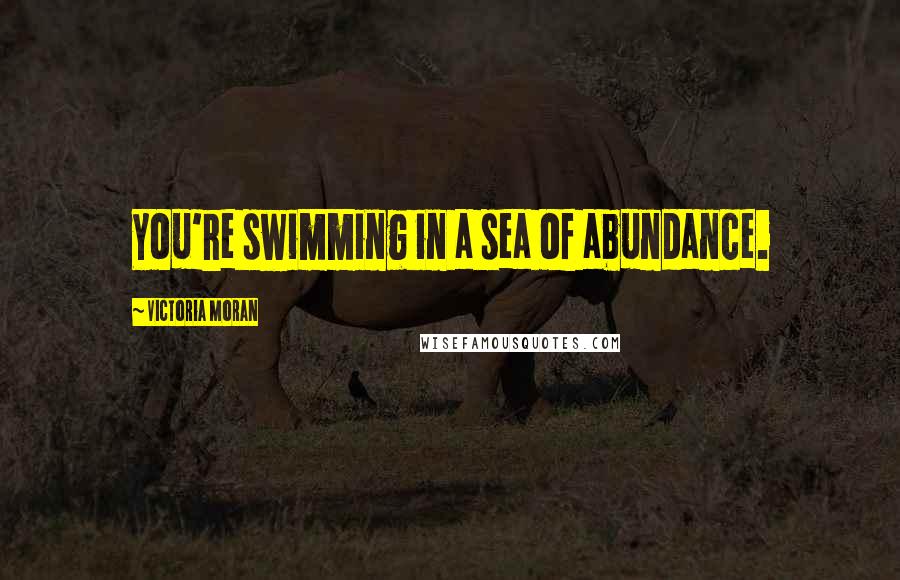 Victoria Moran Quotes: You're swimming in a sea of abundance.