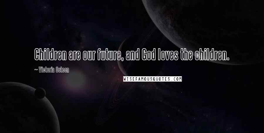 Victoria Osteen Quotes: Children are our future, and God loves the children.