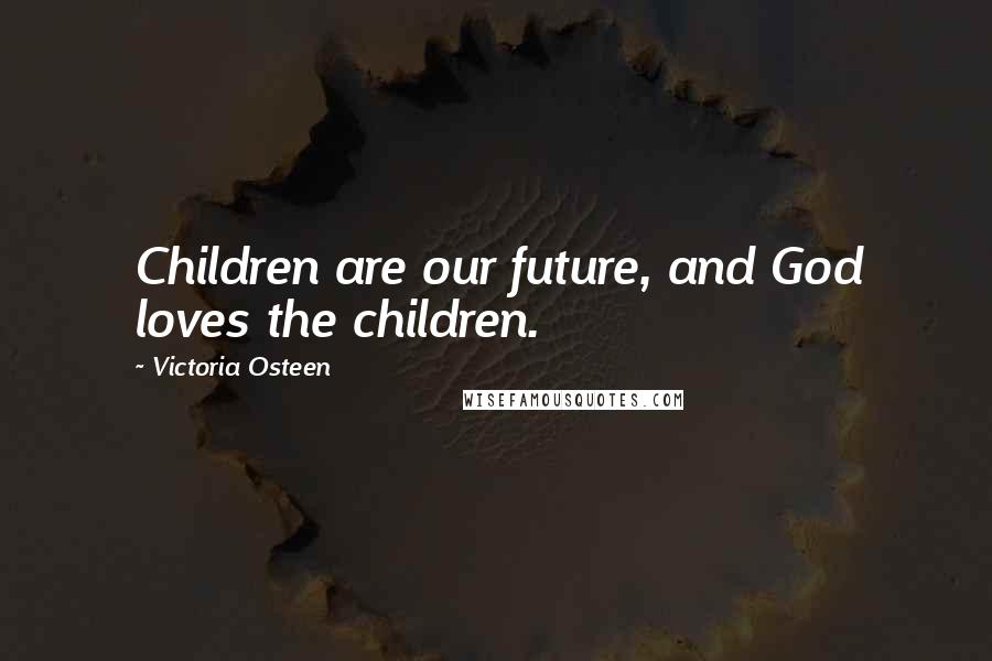 Victoria Osteen Quotes: Children are our future, and God loves the children.