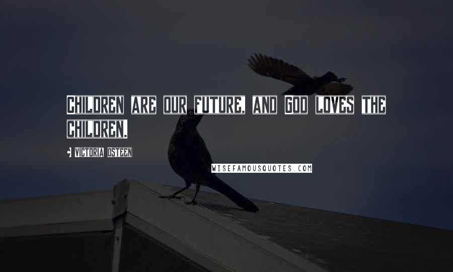 Victoria Osteen Quotes: Children are our future, and God loves the children.