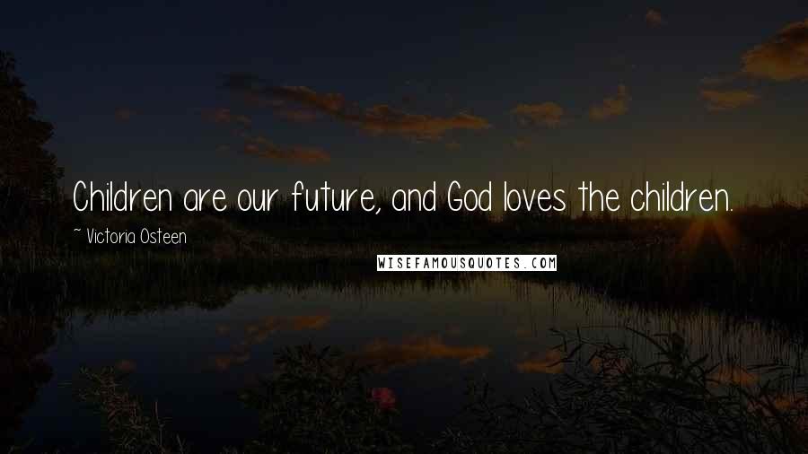 Victoria Osteen Quotes: Children are our future, and God loves the children.