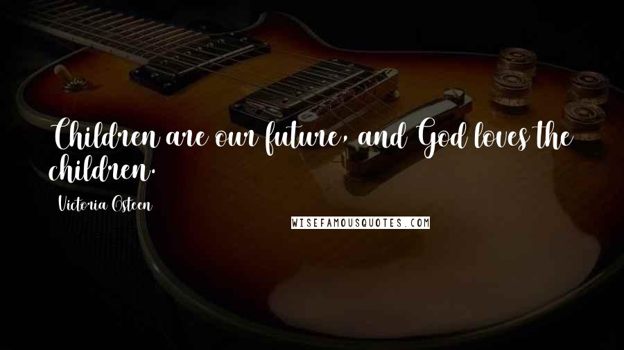 Victoria Osteen Quotes: Children are our future, and God loves the children.