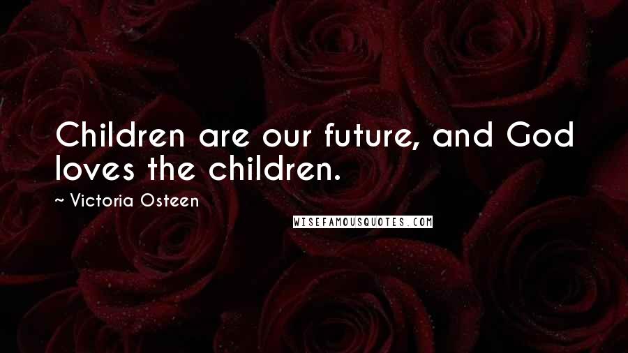 Victoria Osteen Quotes: Children are our future, and God loves the children.