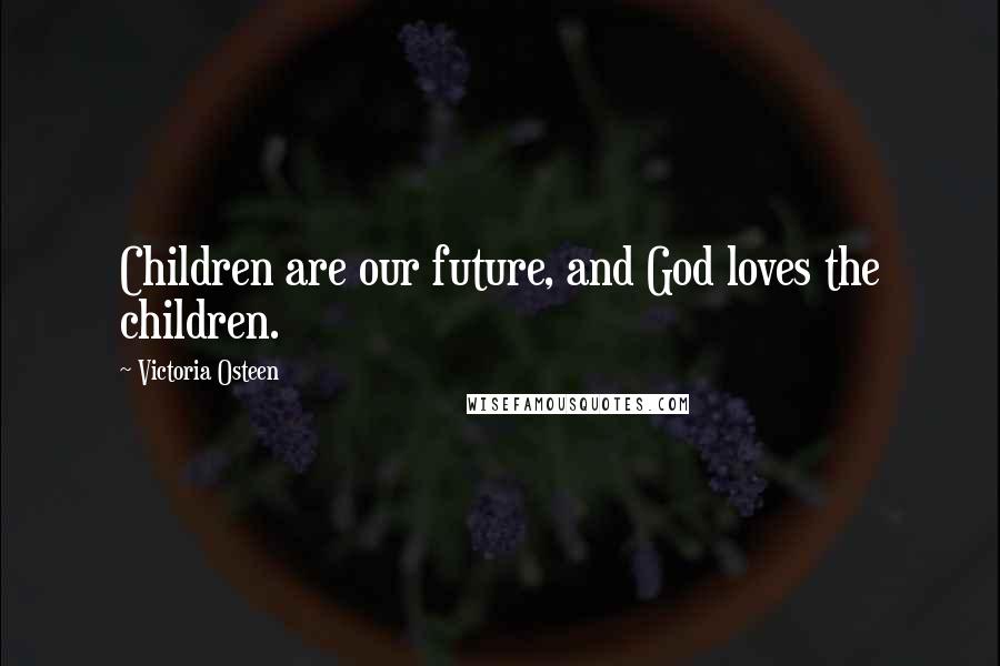 Victoria Osteen Quotes: Children are our future, and God loves the children.