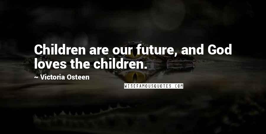 Victoria Osteen Quotes: Children are our future, and God loves the children.