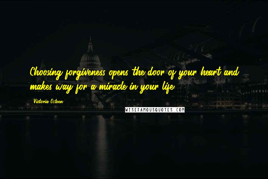 Victoria Osteen Quotes: Choosing forgiveness opens the door of your heart and makes way for a miracle in your life.