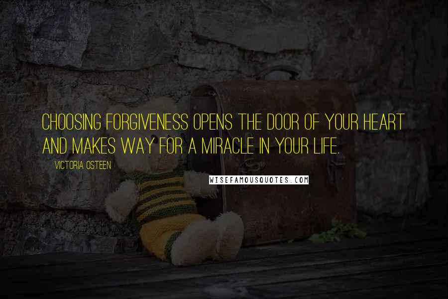 Victoria Osteen Quotes: Choosing forgiveness opens the door of your heart and makes way for a miracle in your life.