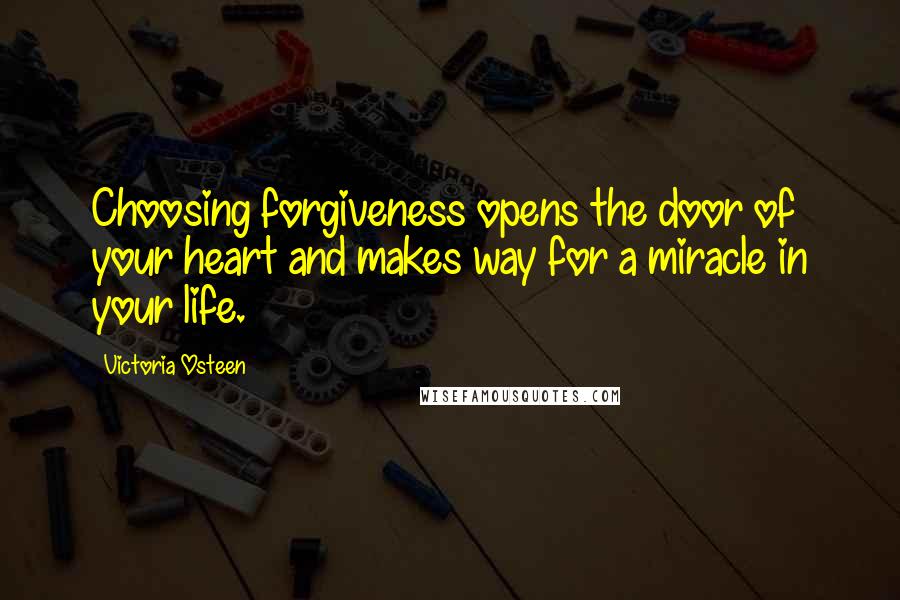 Victoria Osteen Quotes: Choosing forgiveness opens the door of your heart and makes way for a miracle in your life.