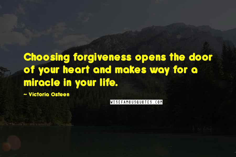 Victoria Osteen Quotes: Choosing forgiveness opens the door of your heart and makes way for a miracle in your life.