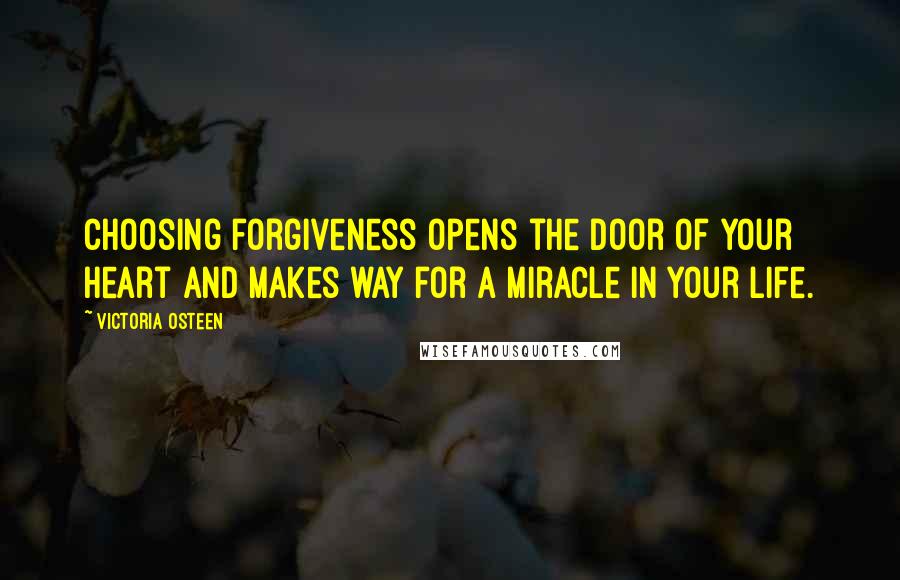 Victoria Osteen Quotes: Choosing forgiveness opens the door of your heart and makes way for a miracle in your life.