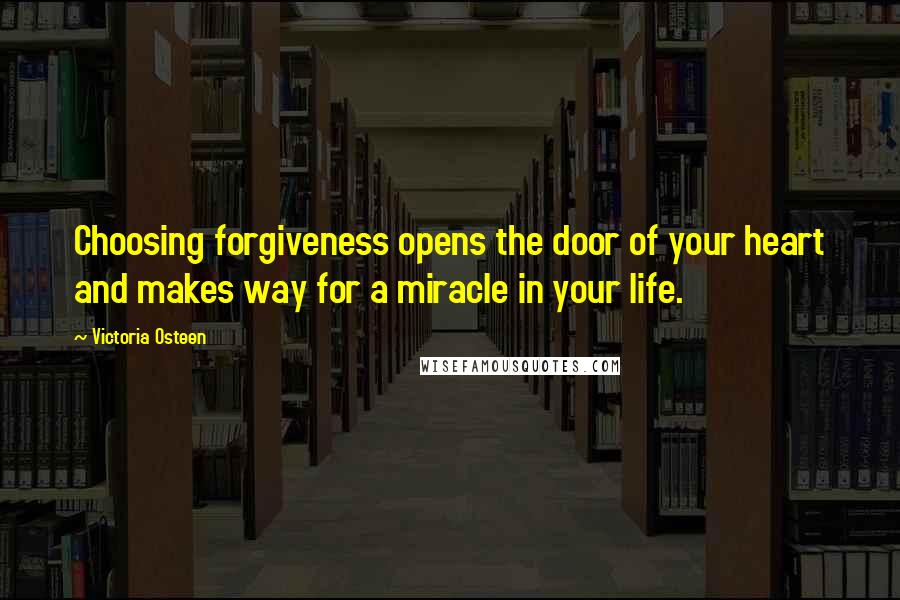 Victoria Osteen Quotes: Choosing forgiveness opens the door of your heart and makes way for a miracle in your life.