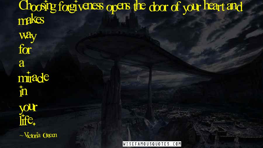 Victoria Osteen Quotes: Choosing forgiveness opens the door of your heart and makes way for a miracle in your life.