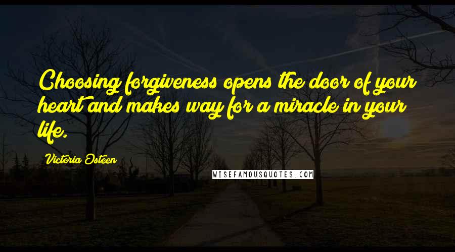 Victoria Osteen Quotes: Choosing forgiveness opens the door of your heart and makes way for a miracle in your life.