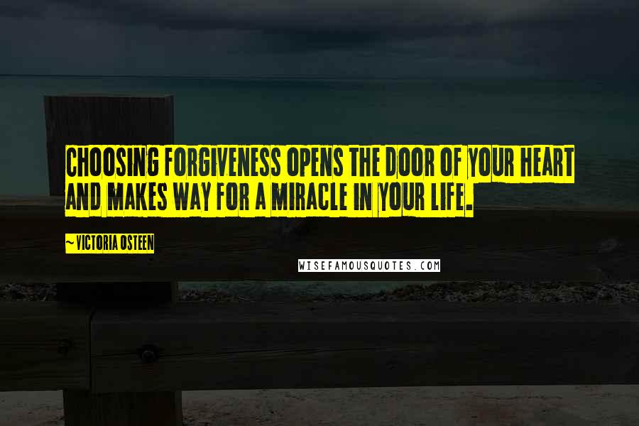 Victoria Osteen Quotes: Choosing forgiveness opens the door of your heart and makes way for a miracle in your life.