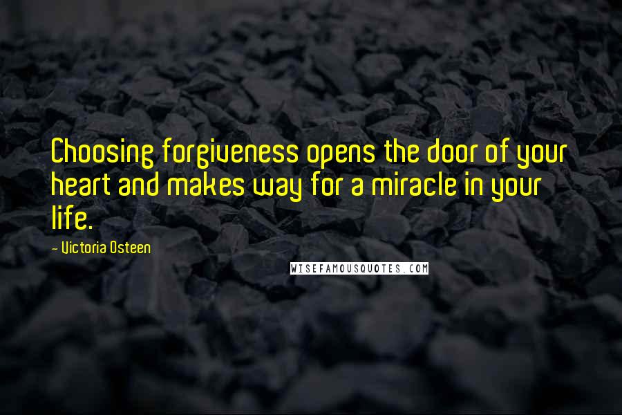 Victoria Osteen Quotes: Choosing forgiveness opens the door of your heart and makes way for a miracle in your life.