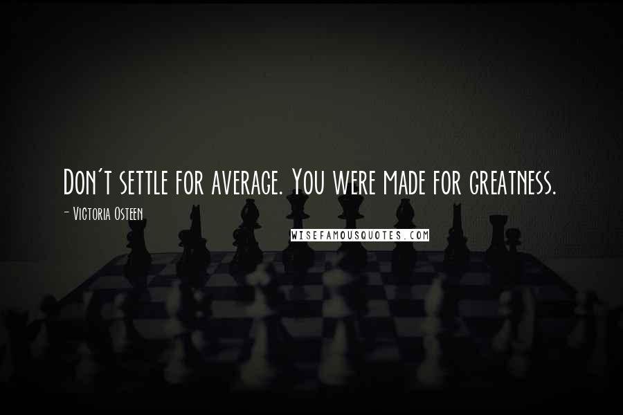 Victoria Osteen Quotes: Don't settle for average. You were made for greatness.