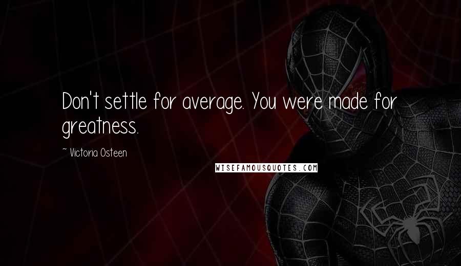 Victoria Osteen Quotes: Don't settle for average. You were made for greatness.