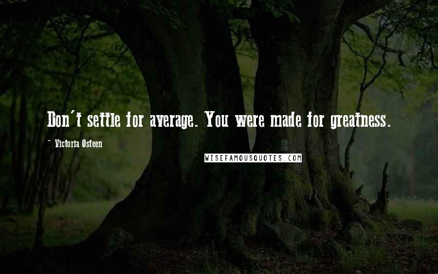 Victoria Osteen Quotes: Don't settle for average. You were made for greatness.