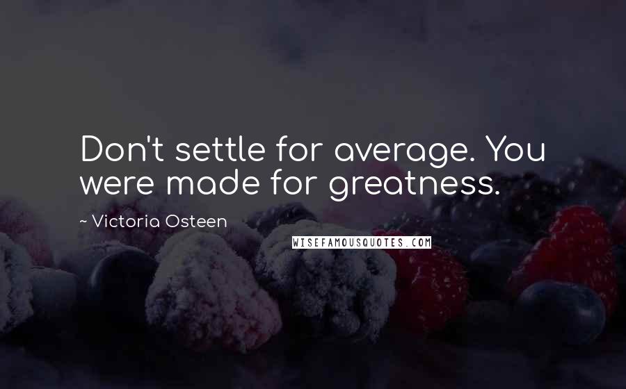 Victoria Osteen Quotes: Don't settle for average. You were made for greatness.