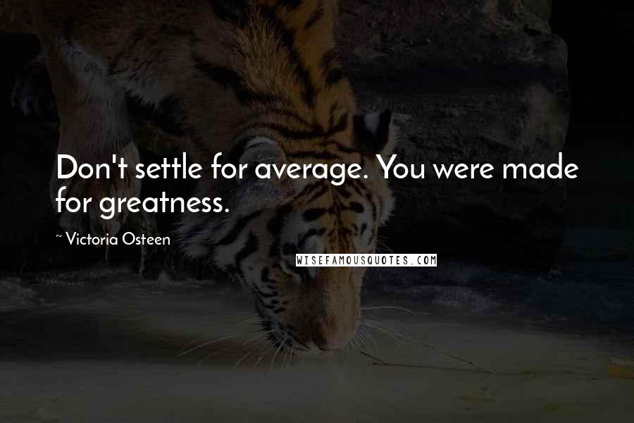 Victoria Osteen Quotes: Don't settle for average. You were made for greatness.