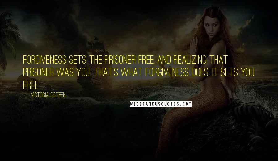 Victoria Osteen Quotes: Forgiveness sets the prisoner free. And realizing that prisoner was you. That's what forgiveness does. It sets you free.