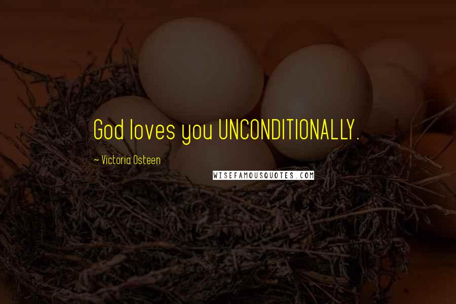 Victoria Osteen Quotes: God loves you UNCONDITIONALLY.