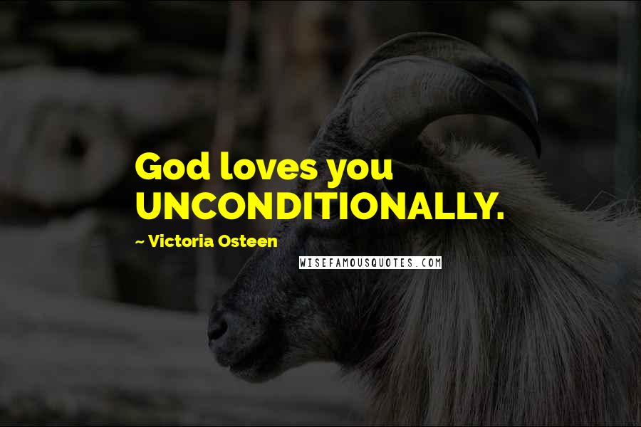 Victoria Osteen Quotes: God loves you UNCONDITIONALLY.