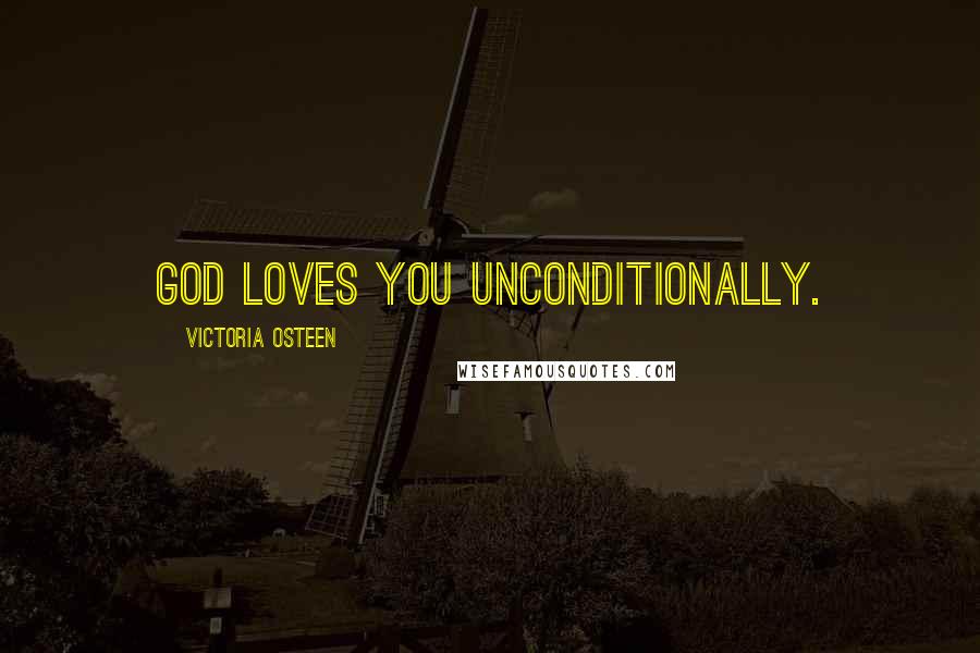 Victoria Osteen Quotes: God loves you UNCONDITIONALLY.