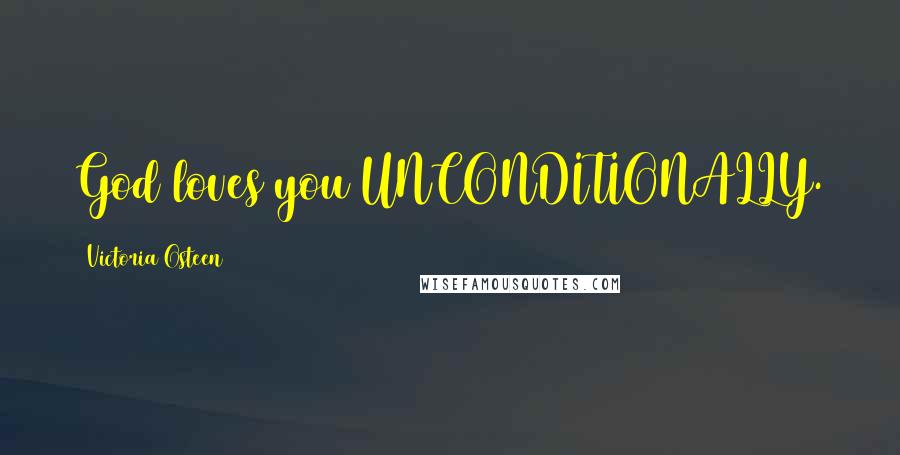 Victoria Osteen Quotes: God loves you UNCONDITIONALLY.