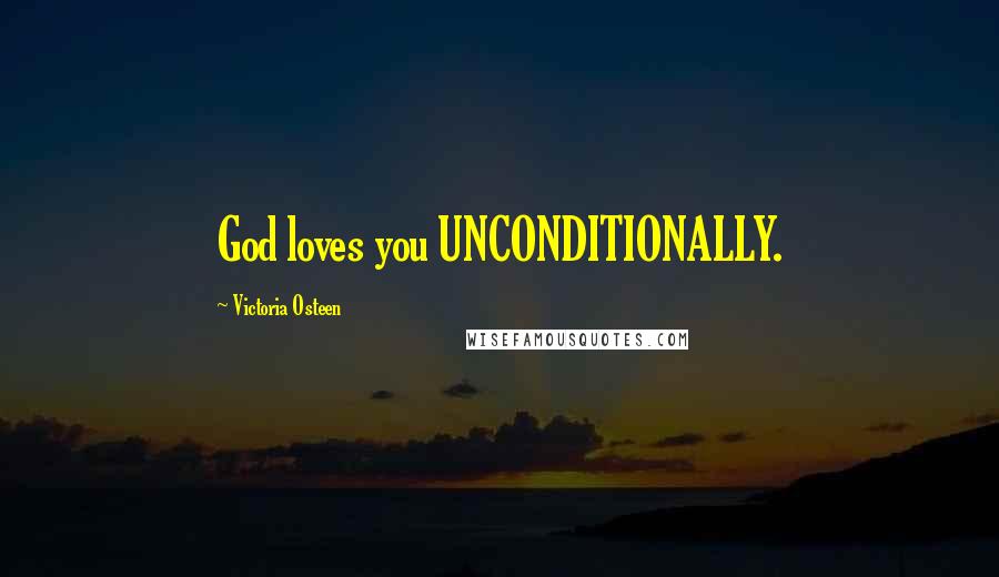 Victoria Osteen Quotes: God loves you UNCONDITIONALLY.