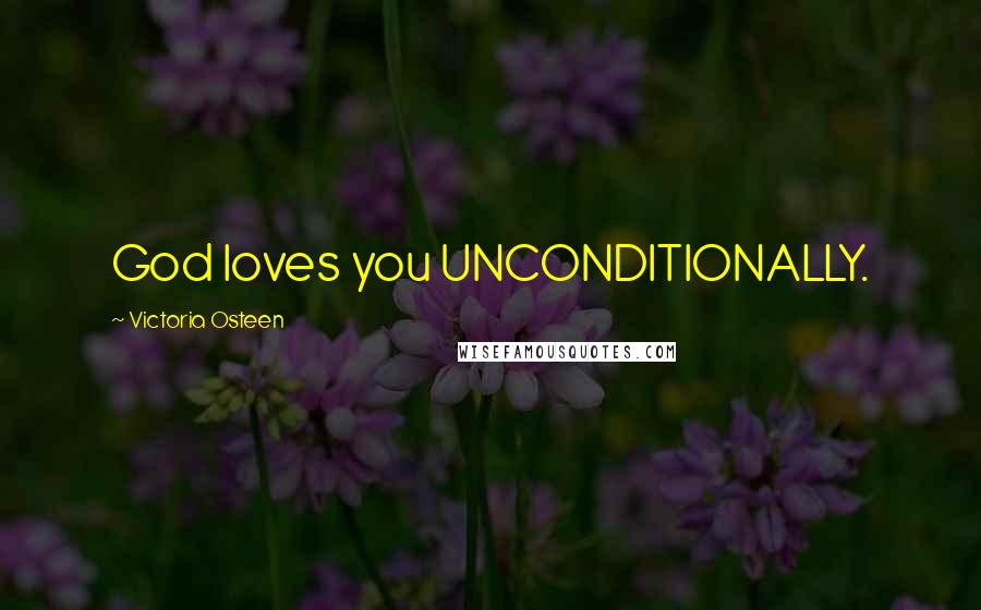Victoria Osteen Quotes: God loves you UNCONDITIONALLY.