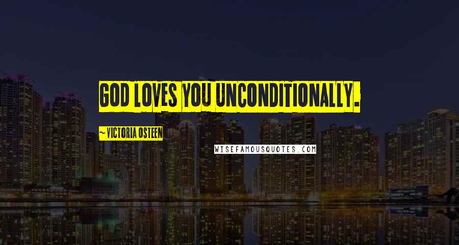 Victoria Osteen Quotes: God loves you UNCONDITIONALLY.