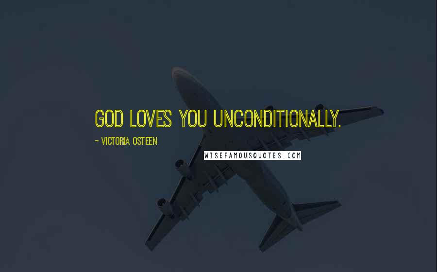 Victoria Osteen Quotes: God loves you UNCONDITIONALLY.