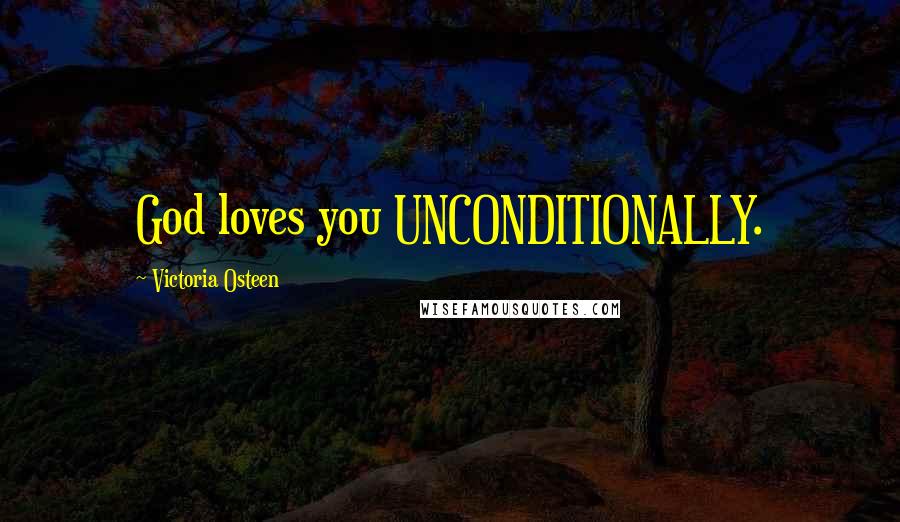 Victoria Osteen Quotes: God loves you UNCONDITIONALLY.