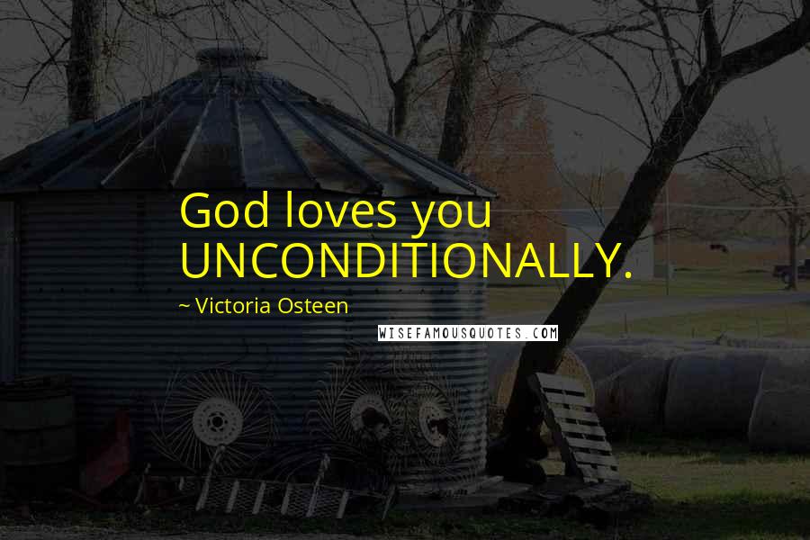 Victoria Osteen Quotes: God loves you UNCONDITIONALLY.